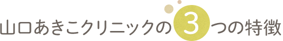 山口あきこクリニックの３つの特徴